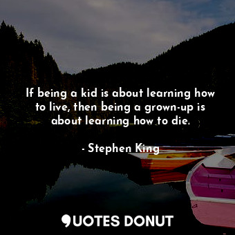  If being a kid is about learning how to live, then being a grown-up is about lea... - Stephen King - Quotes Donut