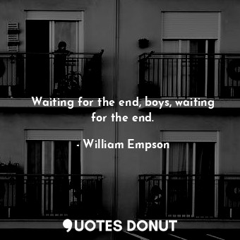  Waiting for the end, boys, waiting for the end.... - William Empson - Quotes Donut