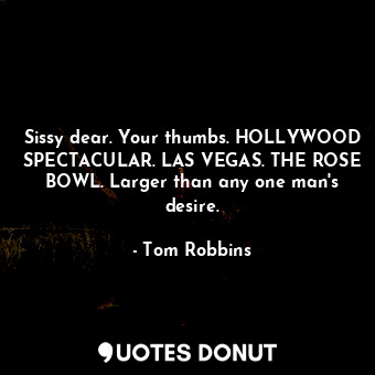  Sissy dear. Your thumbs. HOLLYWOOD SPECTACULAR. LAS VEGAS. THE ROSE BOWL. Larger... - Tom Robbins - Quotes Donut