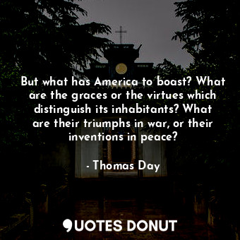  But what has America to boast? What are the graces or the virtues which distingu... - Thomas Day - Quotes Donut