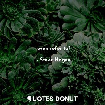  even refer to?... - Steve Hagen - Quotes Donut