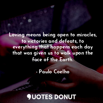  Loving means being open to miracles, to victories and defeats, to everything tha... - Paulo Coelho - Quotes Donut