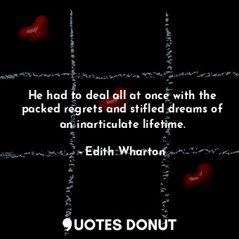  He had to deal all at once with the packed regrets and stifled dreams of an inar... - Edith Wharton - Quotes Donut