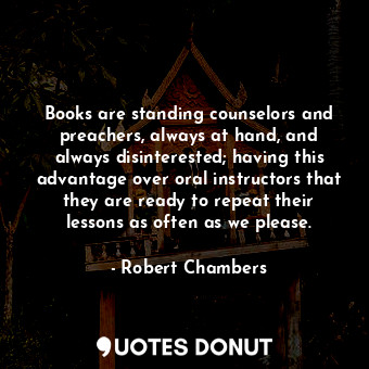  Books are standing counselors and preachers, always at hand, and always disinter... - Robert Chambers - Quotes Donut