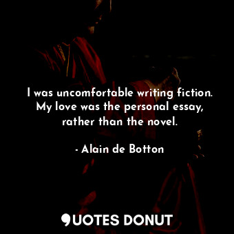 I was uncomfortable writing fiction. My love was the personal essay, rather than the novel.