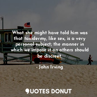  What she might have told him was that taxidermy, like sex, is a very personal su... - John Irving - Quotes Donut