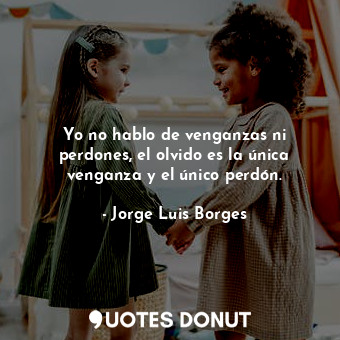  Yo no hablo de venganzas ni perdones, el olvido es la única venganza y el único ... - Jorge Luis Borges - Quotes Donut