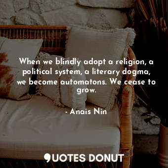  When we blindly adopt a religion, a political system, a literary dogma, we becom... - Anais Nin - Quotes Donut