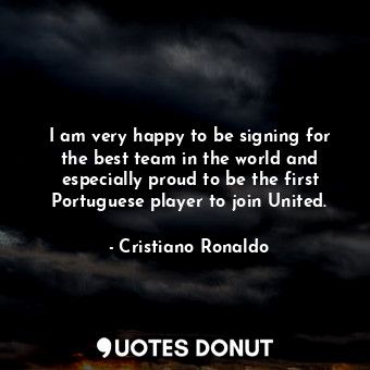  I am very happy to be signing for the best team in the world and especially prou... - Cristiano Ronaldo - Quotes Donut