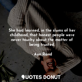  She had learned, in the slums of her childhood, that honest people were never to... - Ayn Rand - Quotes Donut