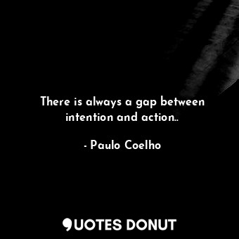  There is always a gap between intention and action..... - Paulo Coelho - Quotes Donut