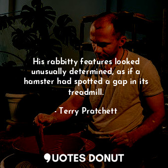  His rabbitty features looked unusually determined, as if a hamster had spotted a... - Terry Pratchett - Quotes Donut