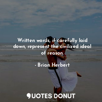 Written words, if carefully laid down, represent the civilized ideal of reason.