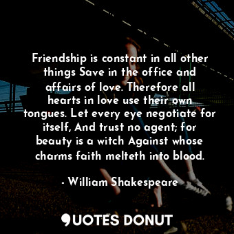  Friendship is constant in all other things Save in the office and affairs of lov... - William Shakespeare - Quotes Donut