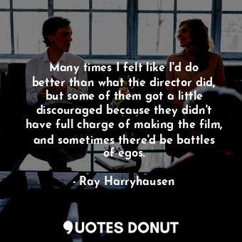  Many times I felt like I&#39;d do better than what the director did, but some of... - Ray Harryhausen - Quotes Donut