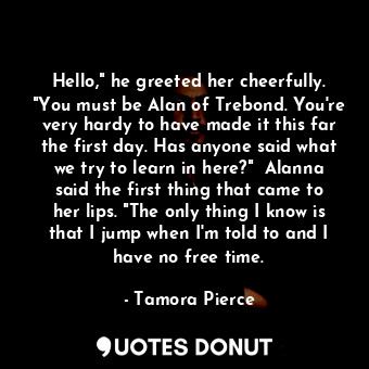  Hello," he greeted her cheerfully. "You must be Alan of Trebond. You're very har... - Tamora Pierce - Quotes Donut