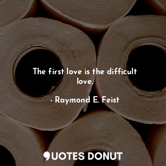 The first love is the difficult love.