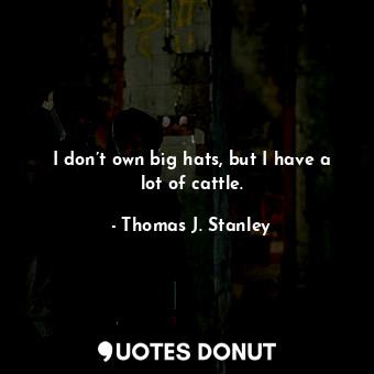  I don’t own big hats, but I have a lot of cattle.... - Thomas J. Stanley - Quotes Donut