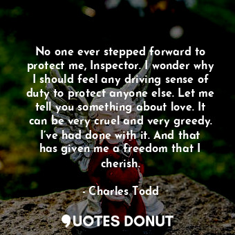  No one ever stepped forward to protect me, Inspector. I wonder why I should feel... - Charles Todd - Quotes Donut
