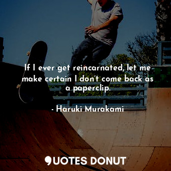  If I ever get reincarnated, let me make certain I don’t come back as a paperclip... - Haruki Murakami - Quotes Donut