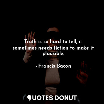  Truth is so hard to tell, it sometimes needs fiction to make it plausible.... - Francis Bacon - Quotes Donut