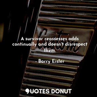  A survivor reassesses odds continually and doesn’t disrespect them.... - Barry Eisler - Quotes Donut