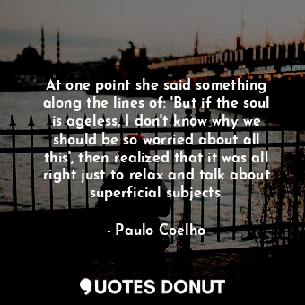  At one point she said something along the lines of: 'But if the soul is ageless,... - Paulo Coelho - Quotes Donut