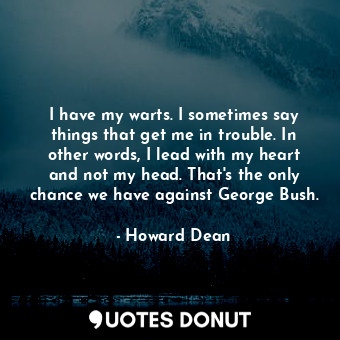  I have my warts. I sometimes say things that get me in trouble. In other words, ... - Howard Dean - Quotes Donut
