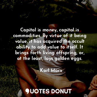  Capital is money, capital is commodities. By virtue of it being value, it has ac... - Karl Marx - Quotes Donut