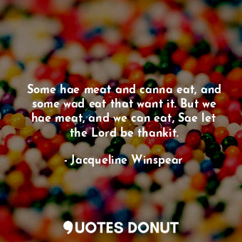 Some hae meat and canna eat, and some wad eat that want it. But we hae meat, and we can eat, Sae let the Lord be thankit.