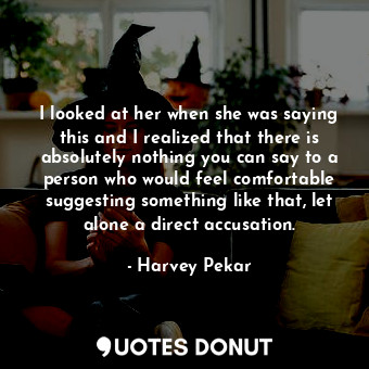  I looked at her when she was saying this and I realized that there is absolutely... - Harvey Pekar - Quotes Donut