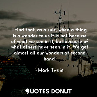  I find that, as a rule, when a thing is a wonder to us it is not because of what... - Mark Twain - Quotes Donut