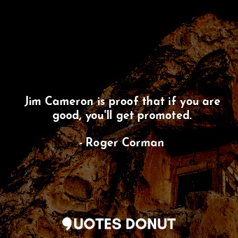 Jim Cameron is proof that if you are good, you&#39;ll get promoted.