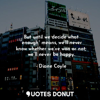 But until we decide what “enough” means, we’ll never know whether we’ve won or n... - Diane Coyle - Quotes Donut