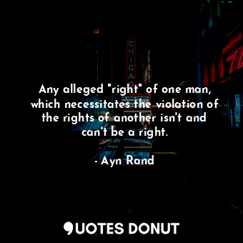  Any alleged "right" of one man, which necessitates the violation of the rights o... - Ayn Rand - Quotes Donut