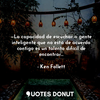  —La capacidad de escuchar a gente inteligente que no está de acuerdo contigo es ... - Ken Follett - Quotes Donut
