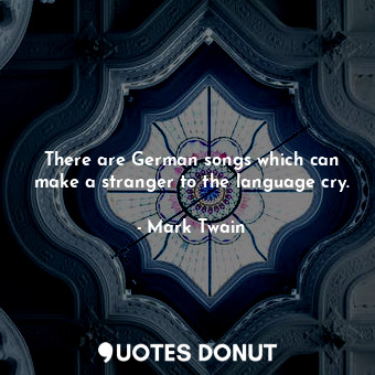  There are German songs which can make a stranger to the language cry.... - Mark Twain - Quotes Donut