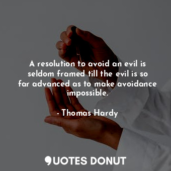 A resolution to avoid an evil is seldom framed till the evil is so far advanced as to make avoidance impossible.