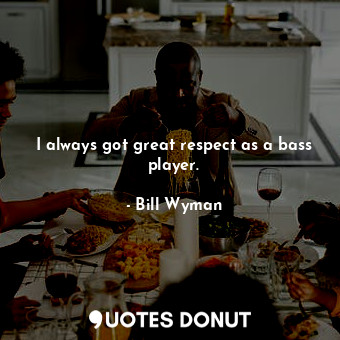  I always got great respect as a bass player.... - Bill Wyman - Quotes Donut