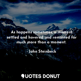  As happens sometimes, a moment settled and hovered and remained for much more th... - John Steinbeck - Quotes Donut