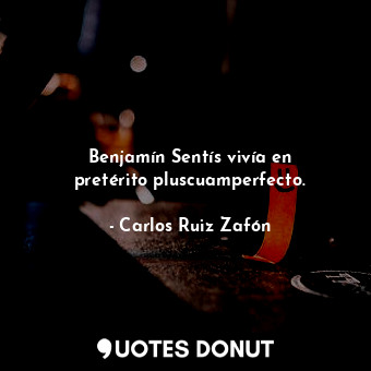  Benjamín Sentís vivía en pretérito pluscuamperfecto.... - Carlos Ruiz Zafón - Quotes Donut