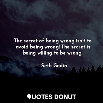  The secret of being wrong isn’t to avoid being wrong! The secret is being willin... - Seth Godin - Quotes Donut