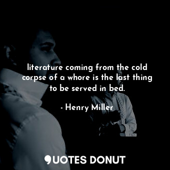  literature coming from the cold corpse of a whore is the last thing to be served... - Henry Miller - Quotes Donut