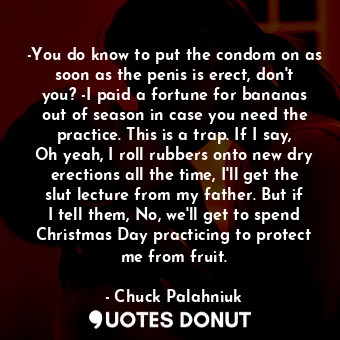  -You do know to put the condom on as soon as the penis is erect, don't you? -I p... - Chuck Palahniuk - Quotes Donut