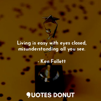  Living is easy with eyes closed, misunderstanding all you see.... - Ken Follett - Quotes Donut