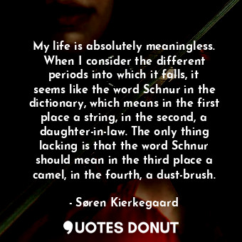  My life is absolutely meaningless. When I consider the different periods into wh... - Søren Kierkegaard - Quotes Donut