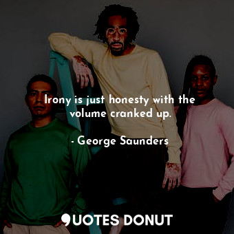  Irony is just honesty with the volume cranked up.... - George Saunders - Quotes Donut