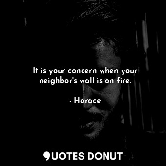 It is your concern when your neighbor&#39;s wall is on fire.