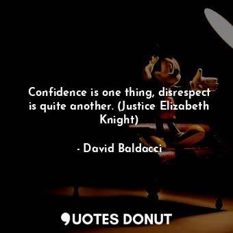  Confidence is one thing, disrespect is quite another. (Justice Elizabeth Knight)... - David Baldacci - Quotes Donut