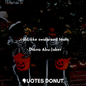  ..cold, like swallowed tears.... - Diana Abu-Jaber - Quotes Donut